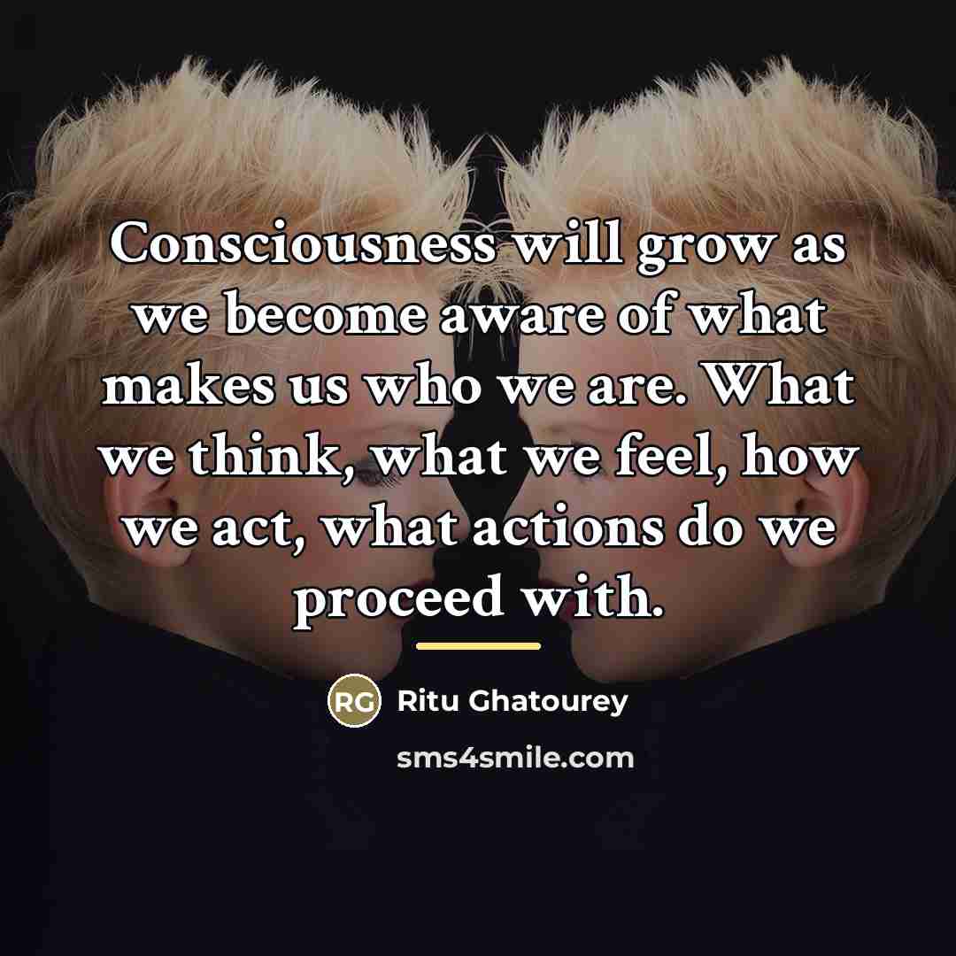 “Consciousness will grow as we become aware of what makes…” quote by Ritu Ghatourey
