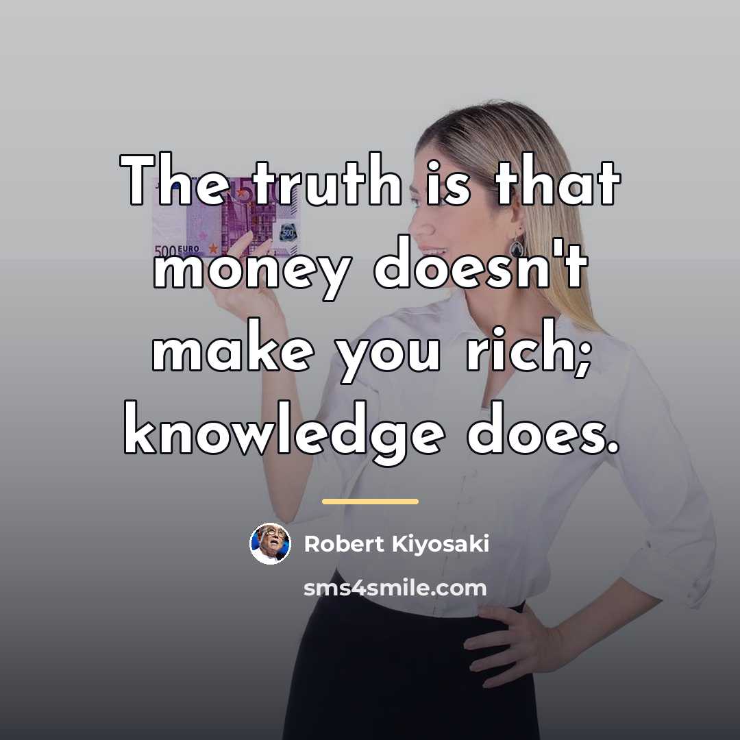 “The truth is that money doesn't make you rich; knowledge…” quote by Robert Kiyosaki