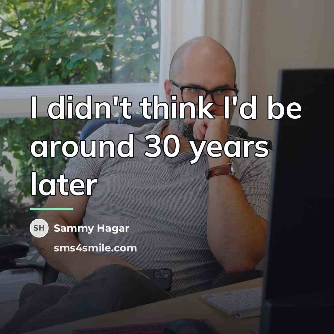 “I didn't think I'd be around 30 years later…” quote by Sammy Hagar