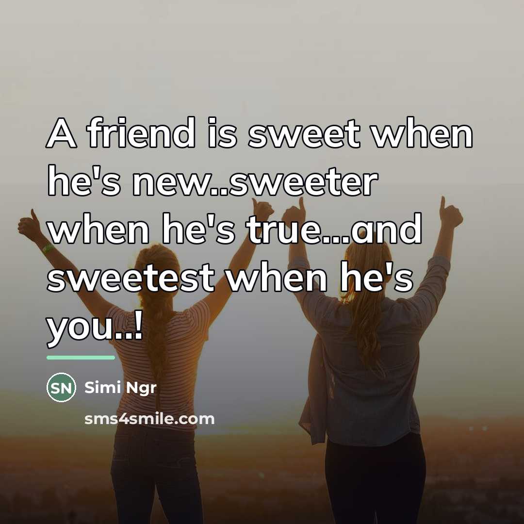 “A friend is sweet when he's new..sweeter when he's true...and…” quote by Simi Ngr