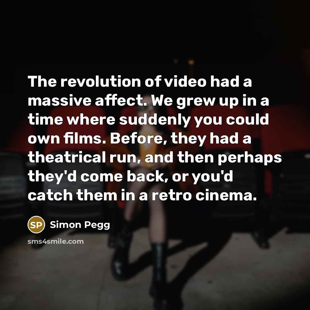 “The revolution of video had a massive affect. We grew…” quote by Simon Pegg