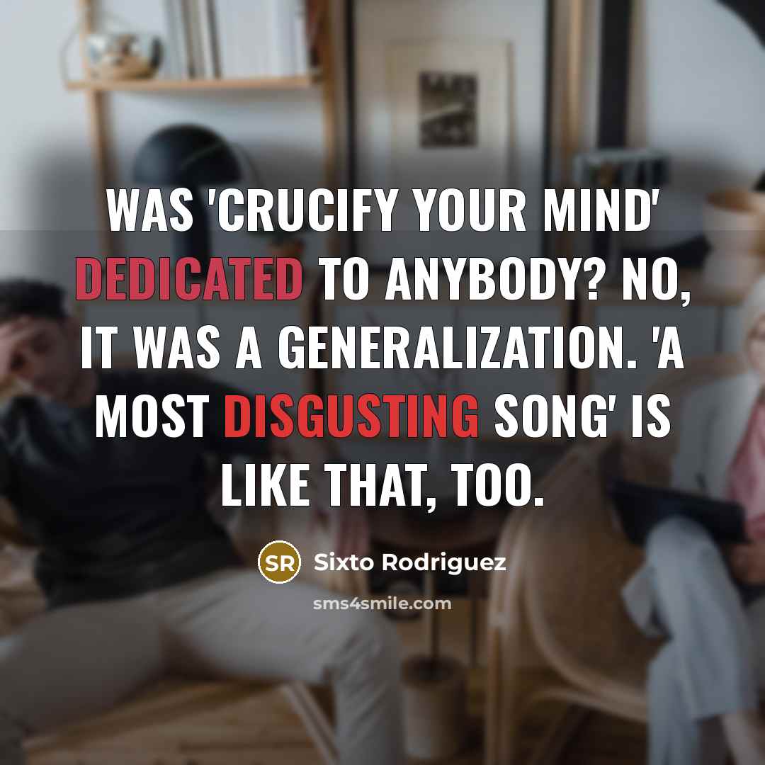 “Was 'Crucify Your Mind' dedicated to anybody? No, it was…” quote by Sixto Rodriguez