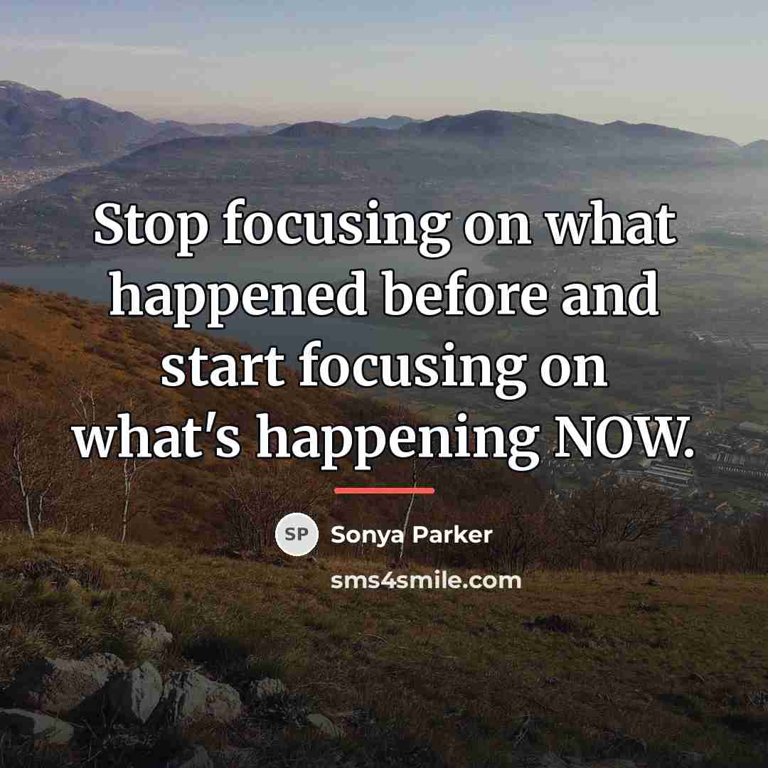 “Stop focusing on what happened before and start focusing on…” quote by Sonya Parker