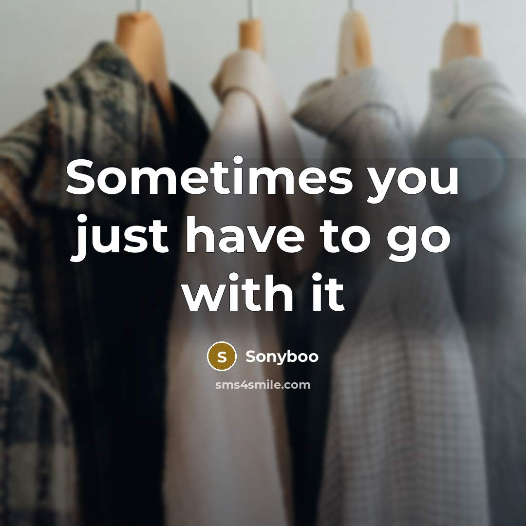 “Sometimes you just have to go with it…” quote by Sonyboo
