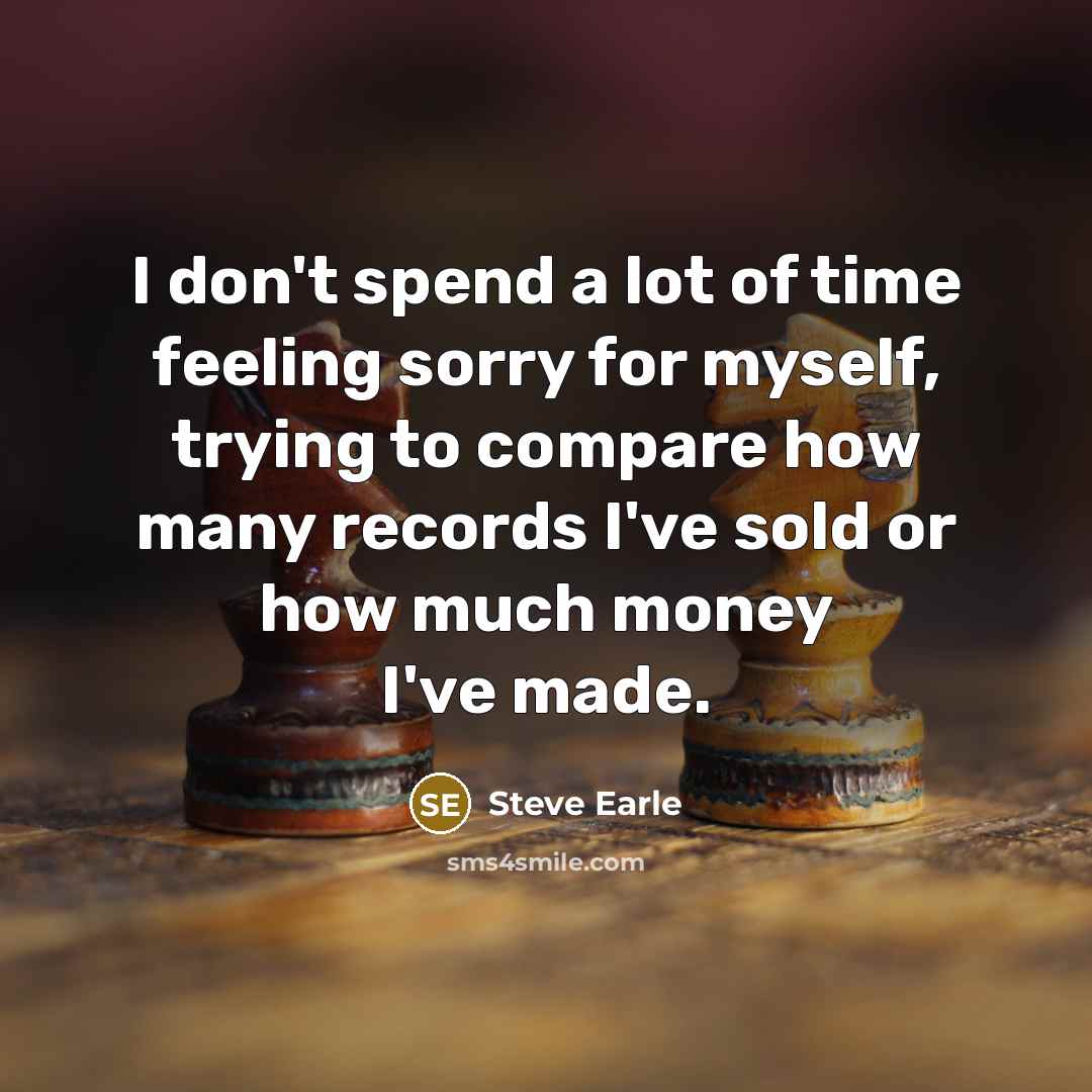 “I don't spend a lot of time feeling sorry for…” quote by Steve Earle