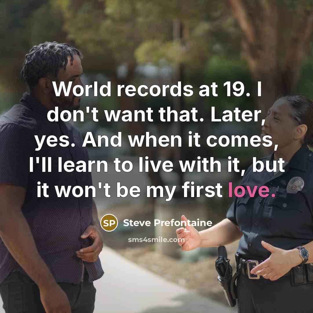 “World records at 19. I don't want that. Later, yes.…” quote by Steve Prefontaine