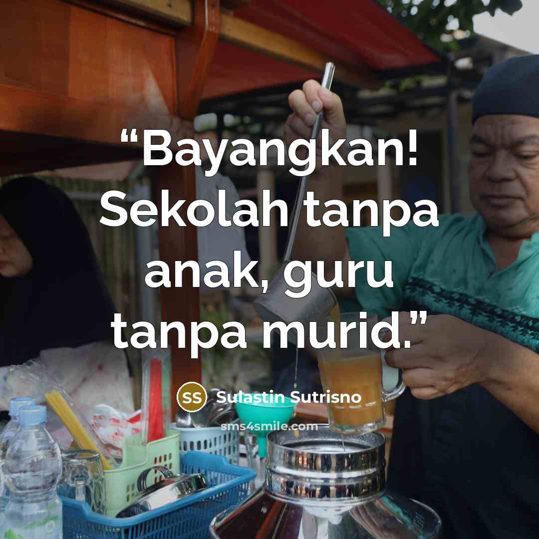 “Bayangkan! Sekolah tanpa anak, guru tanpa murid.” quote by Sulastin Sutrisno