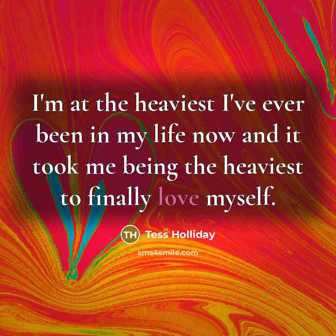 “I'm at the heaviest I've ever been in my life now and it took me being the heaviest to finally love myself.” quote by Tess Holliday