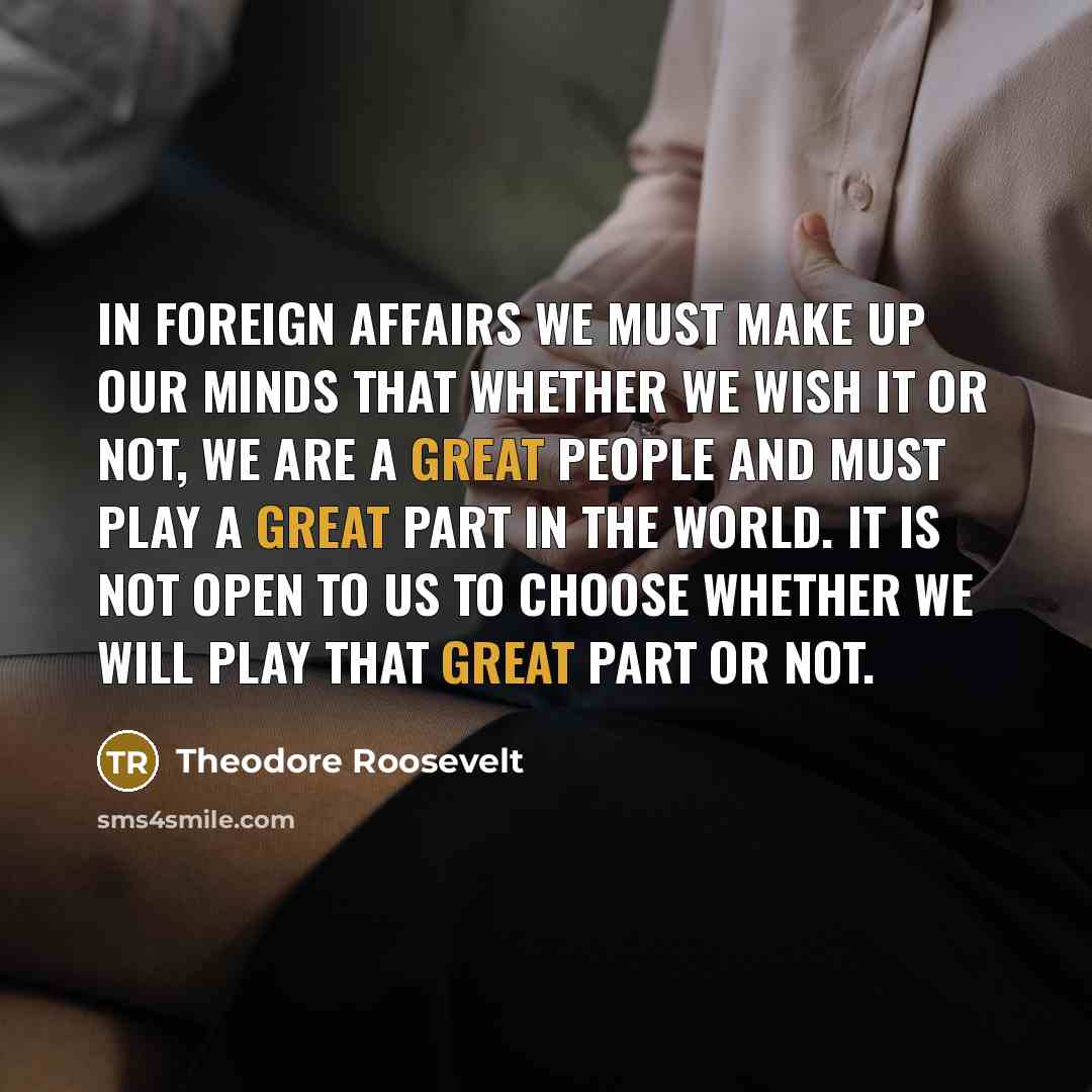 “In foreign affairs we must make up our minds that…” quote by Theodore Roosevelt