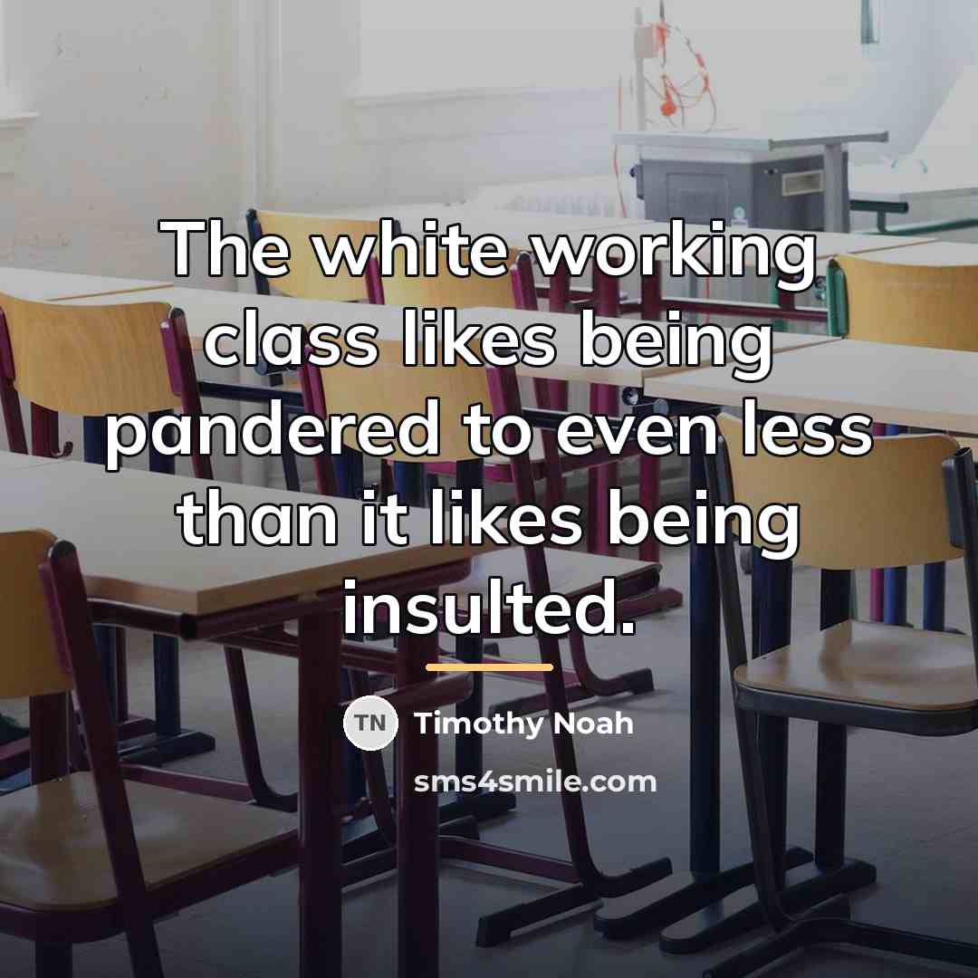 “The white working class likes being pandered to even less…” quote by Timothy Noah