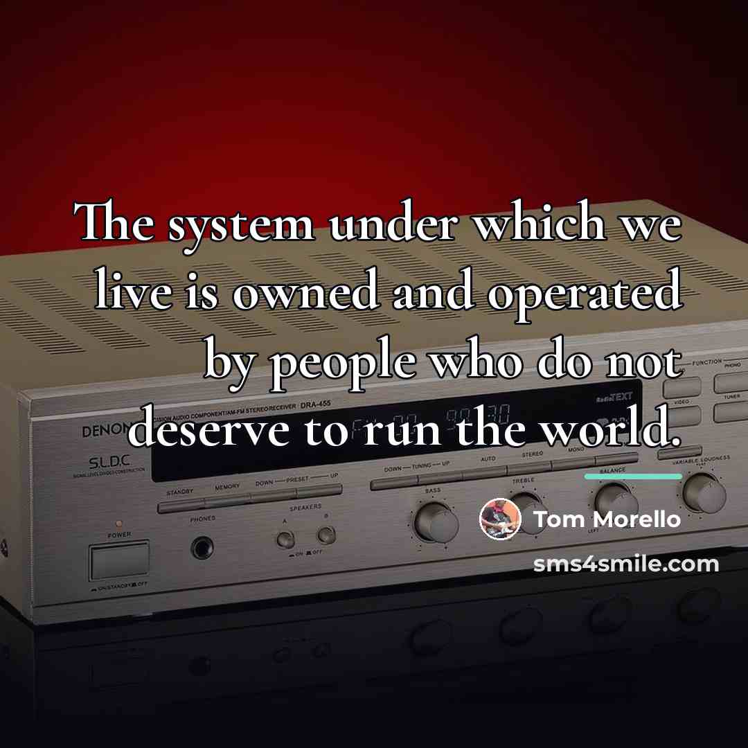 “The system under which we live is owned and operated…” quote by Tom Morello