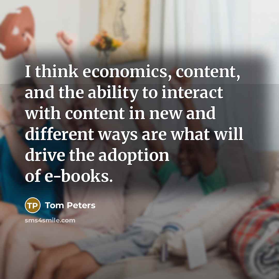 “I think economics, content, and the ability to interact with…” quote by Tom Peters