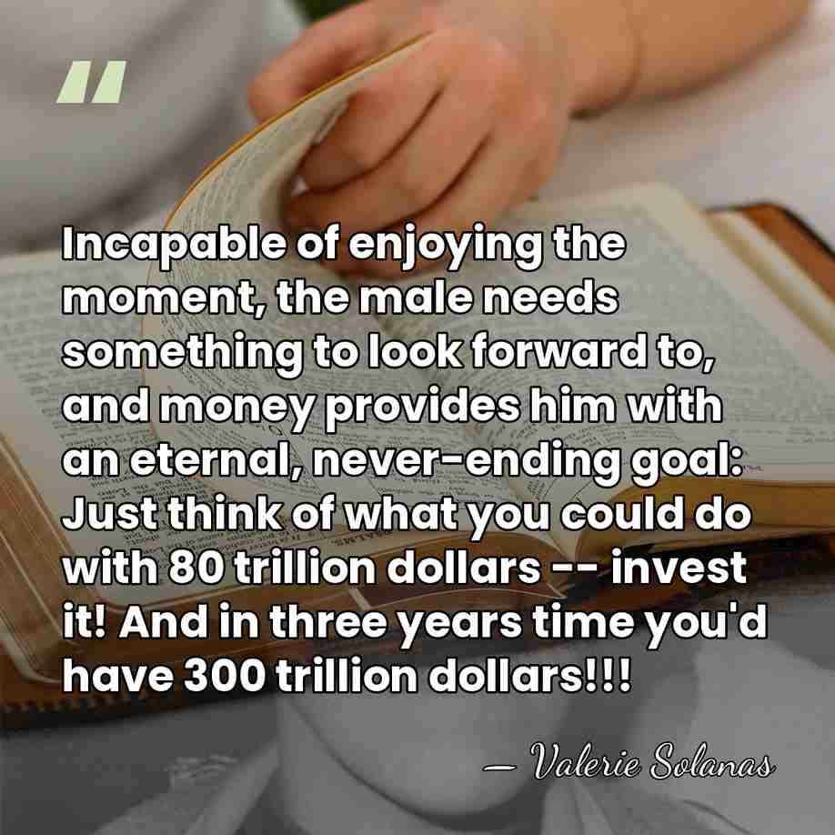 Incapable of enjoying the moment, the male needs something to look forward&hellip; - Valerie Solanas