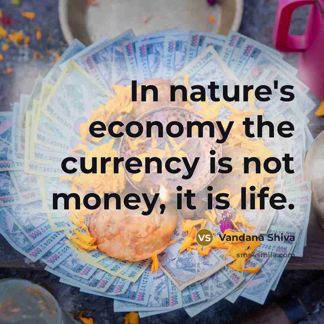 “In nature's economy the currency is not money, it is…” quote by Vandana Shiva