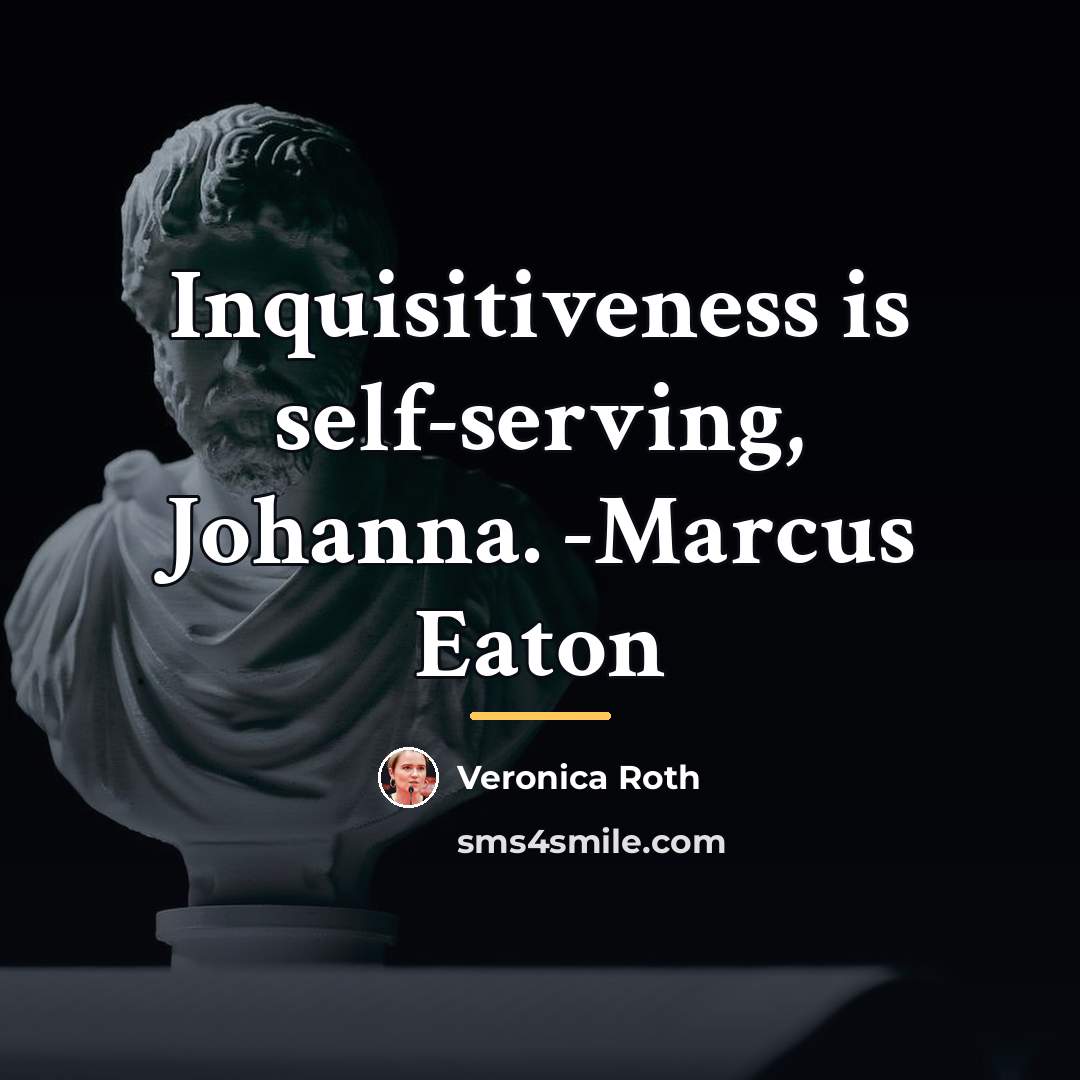 “Inquisitiveness is self-serving, Johanna. -Marcus Eaton…” quote by Veronica Roth