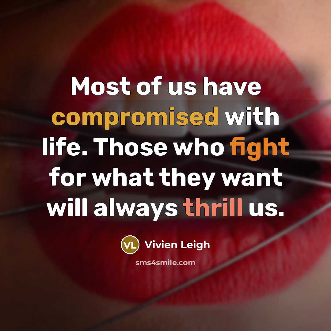 “Most of us have compromised with life. Those who fight for what they want will always thrill us.” quote by Vivien Leigh