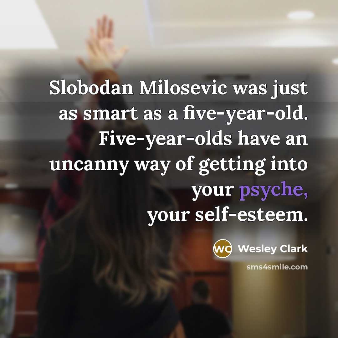 “Slobodan Milosevic was just as smart as a five-year-old. Five-year-olds…” quote by Wesley Clark