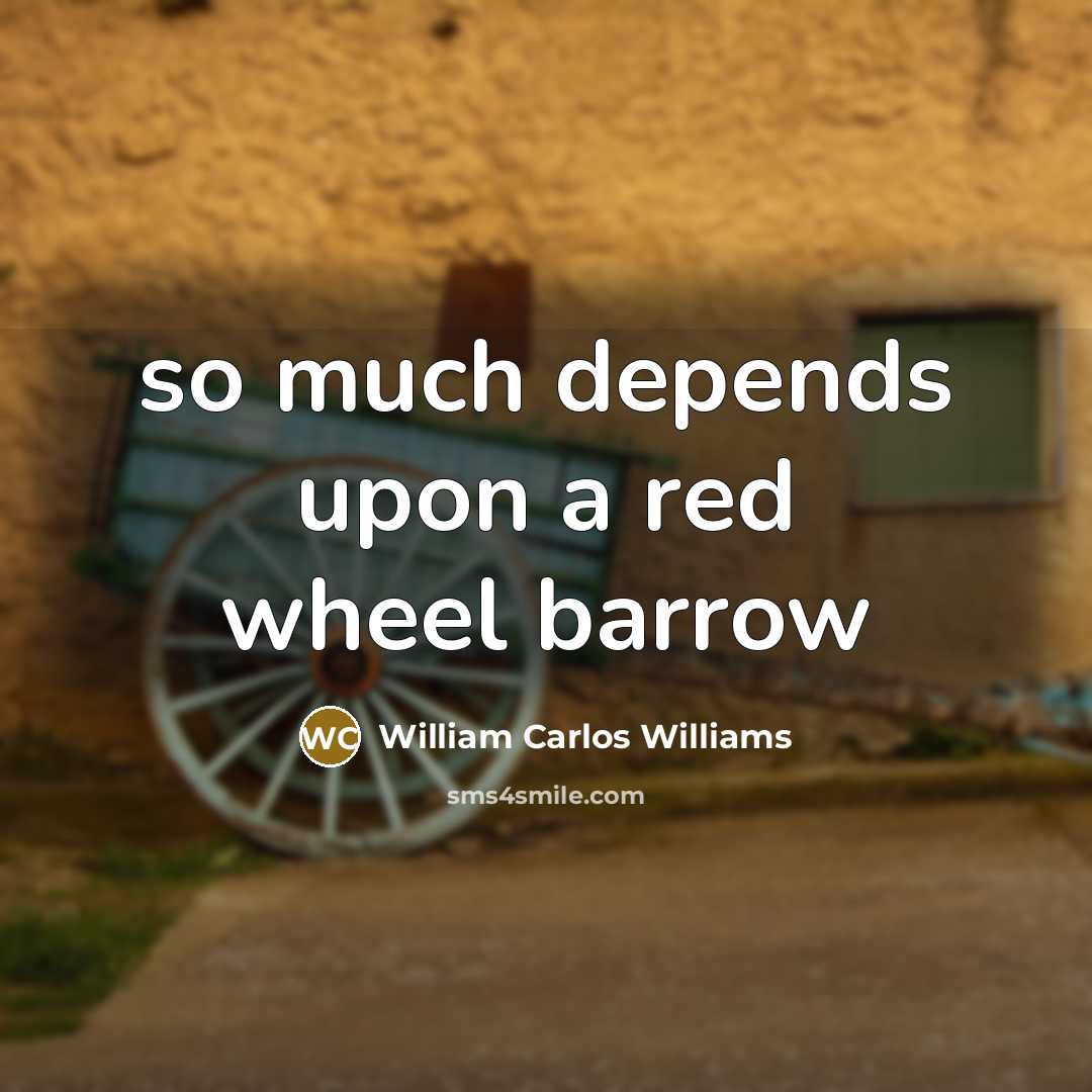 “so much depends upon a red wheel barrow…” quote by William Carlos Williams