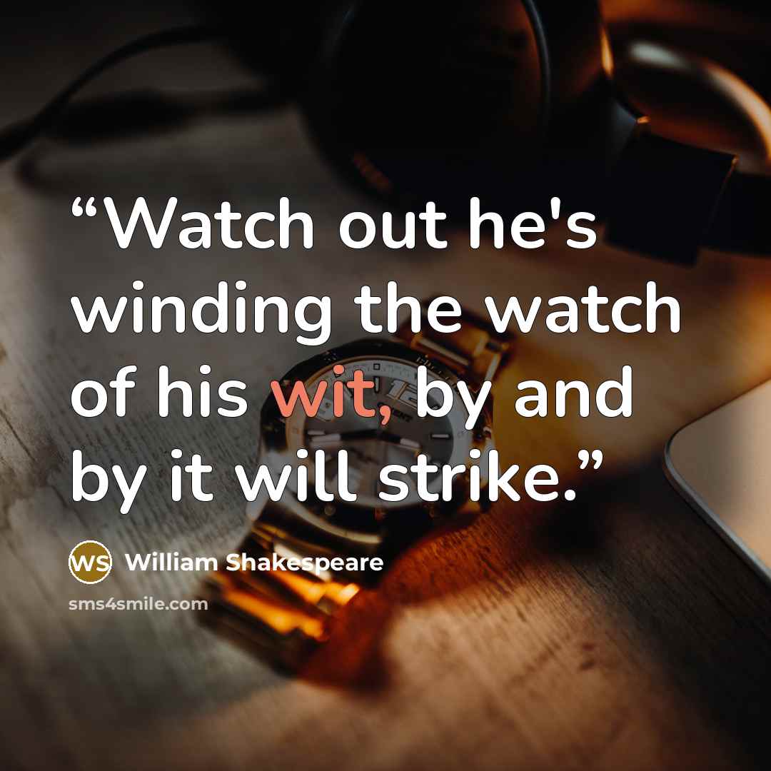 “Watch out he's winding the watch of his wit, by and by it will strike.” quote by William Shakespeare