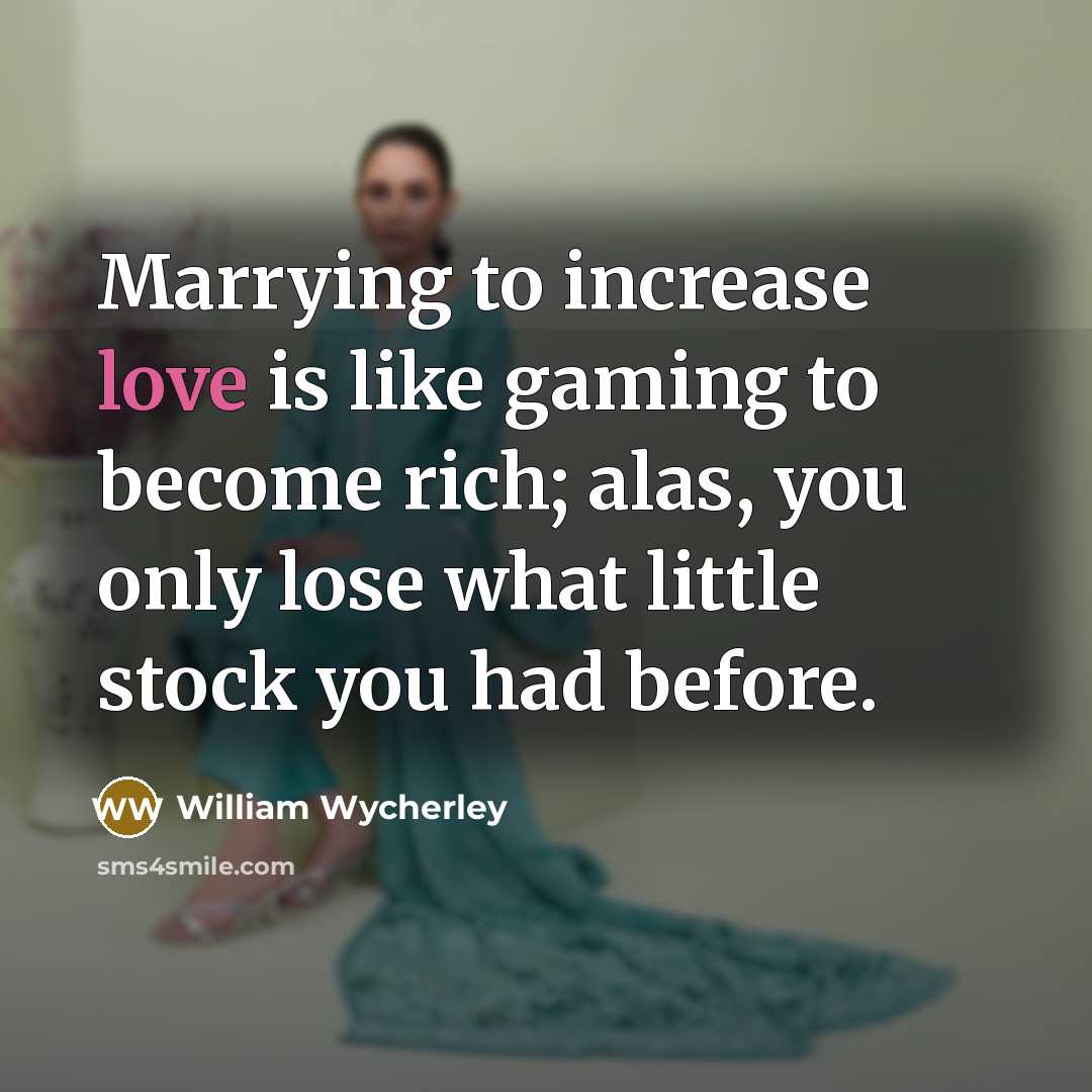 “Marrying to increase love is like gaming to become rich;…” quote by William Wycherley