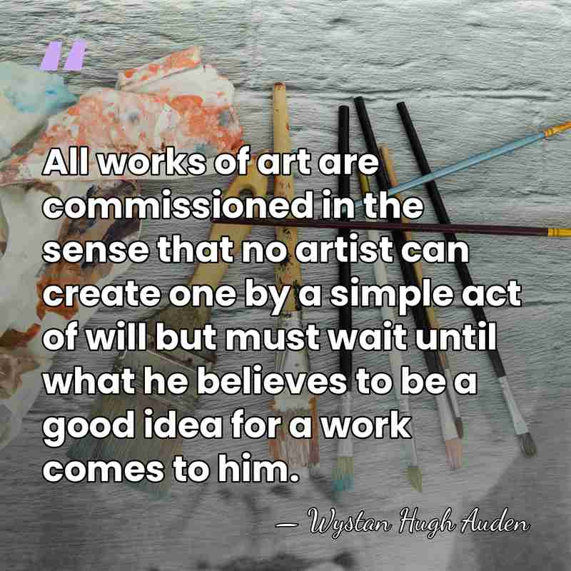 All works of art are commissioned in the sense that no artist&hellip; - Wystan Hugh Auden