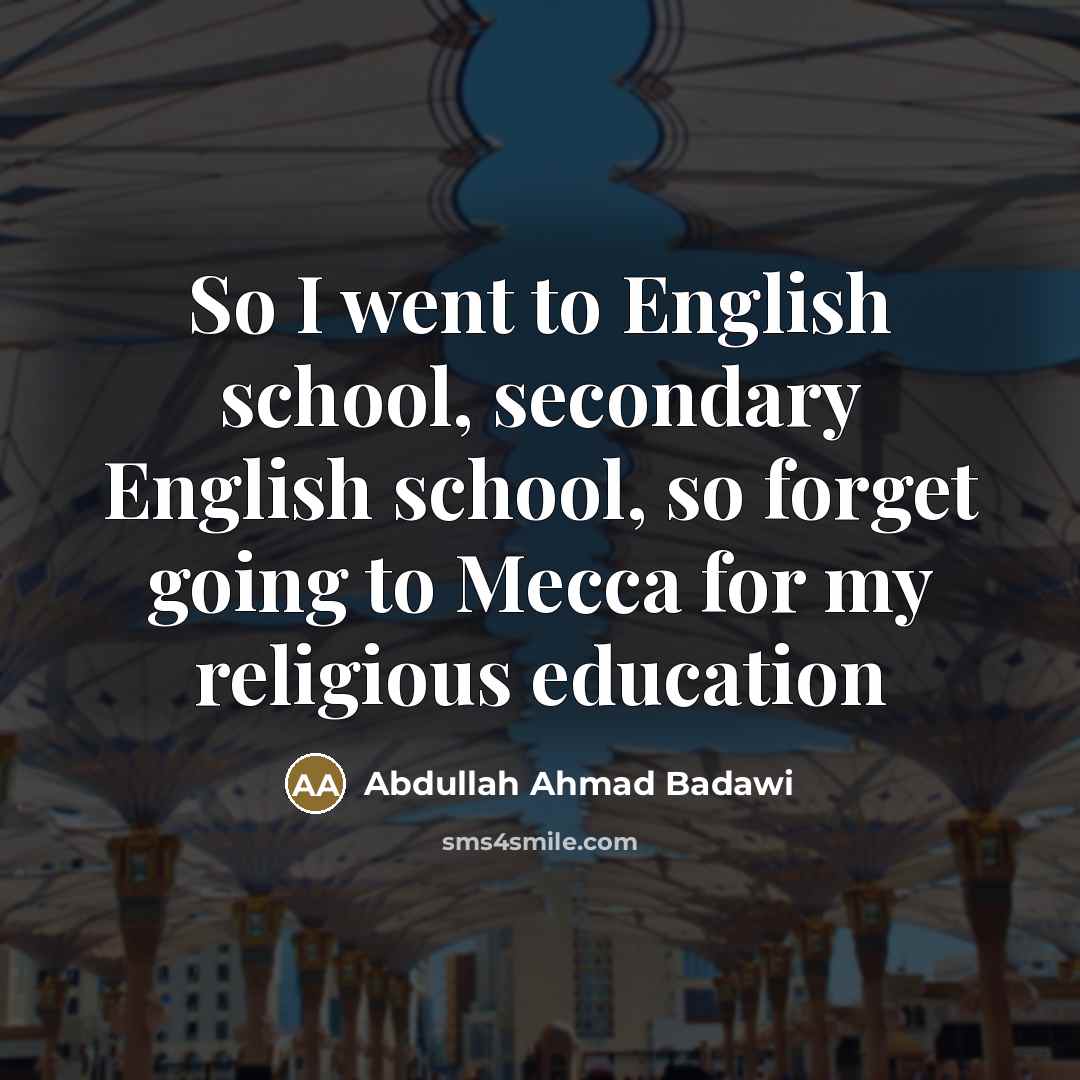 “So I went to English school, secondary English school, so…” quote by Abdullah Ahmad Badawi