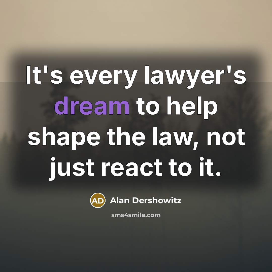 “It's every lawyer's dream to help shape the law, not…” quote by Alan Dershowitz