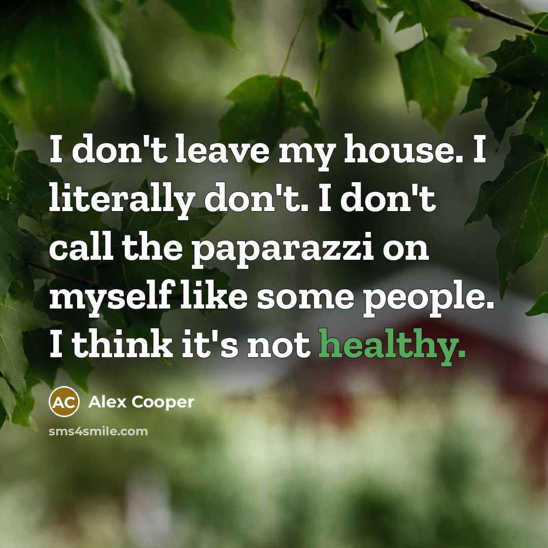 “I don't leave my house. I literally don't. I don't…” quote by Alex Cooper