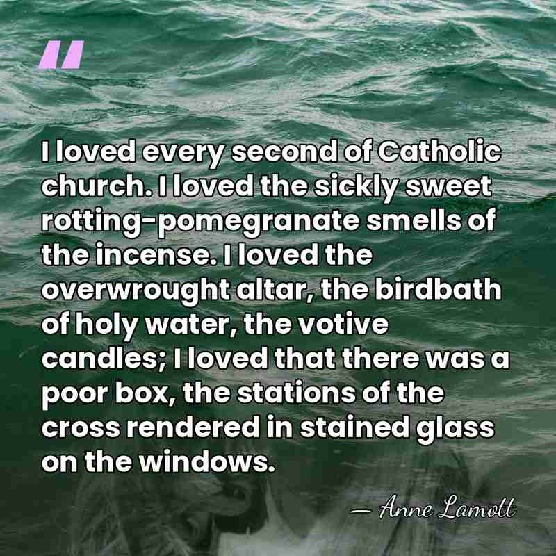 I loved every second of Catholic church. I loved the sickly sweet&hellip; - Anne Lamott