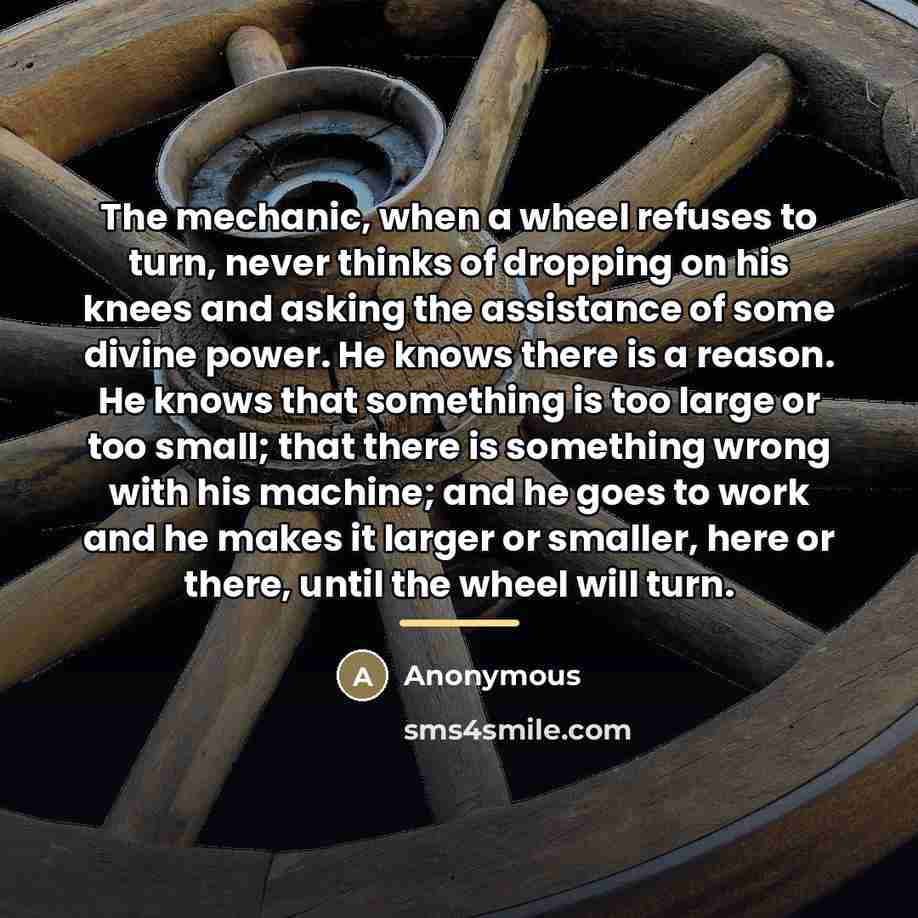 “The mechanic, when a wheel refuses to turn, never thinks…” quote by Anonymous