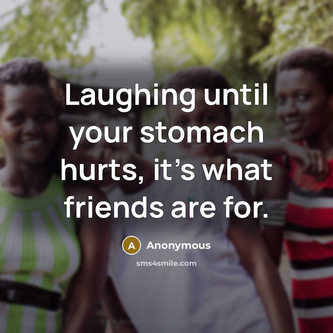 “Laughing until your stomach hurts, it's what friends are for.…” quote by Anonymous