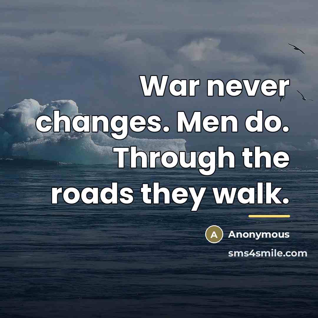 “War never changes. Men do. Through the roads they walk.…” quote by Anonymous