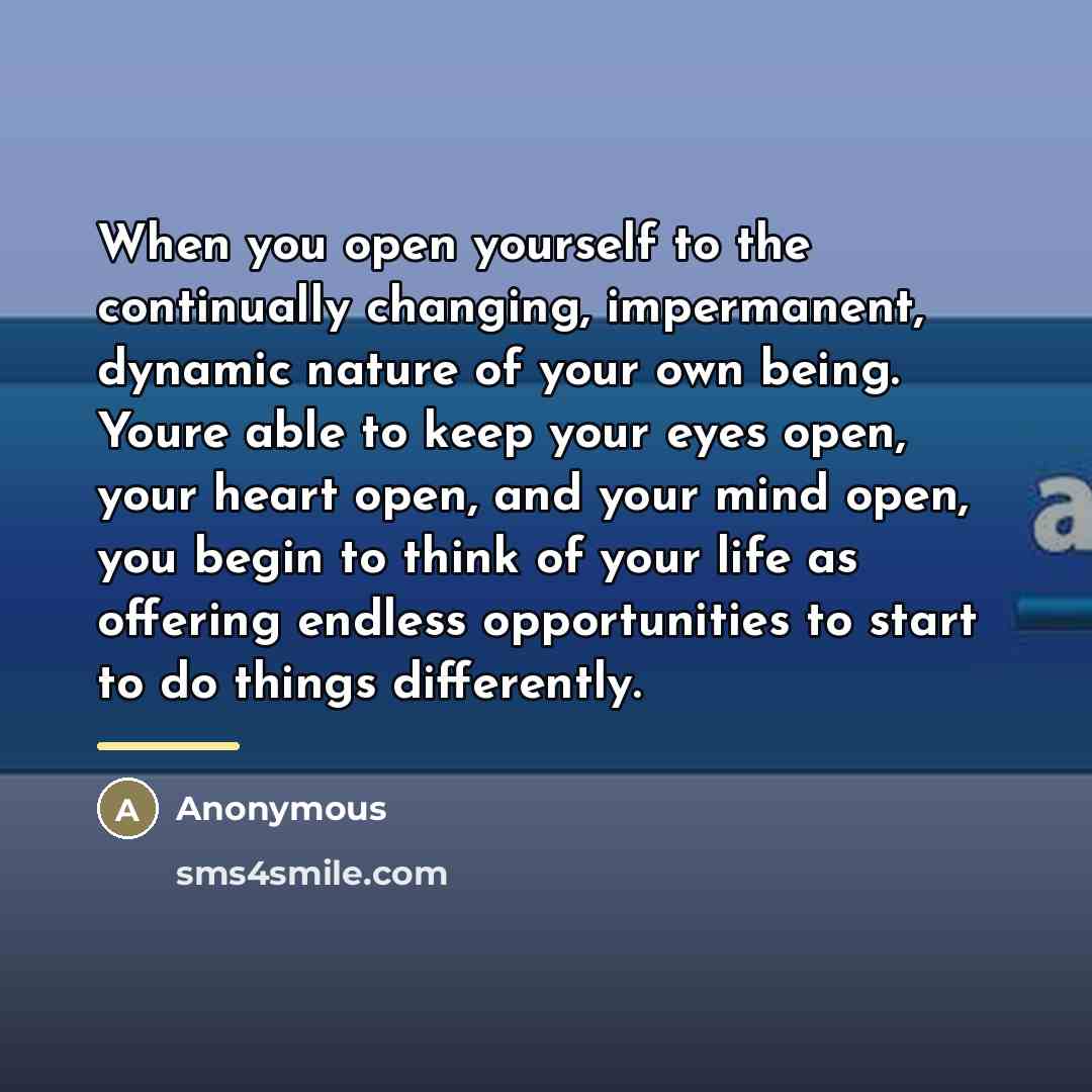 “When you open yourself to the continually changing, impermanent, dynamic…” quote by Anonymous