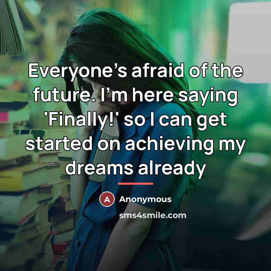 “Everyone's afraid of the future. I'm here saying 'Finally!' so…” quote by Anonymous