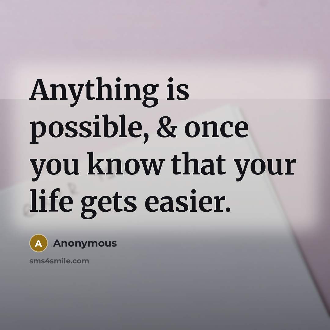 “Anything is possible, & once you know that your life gets easier.” quote by Anonymous