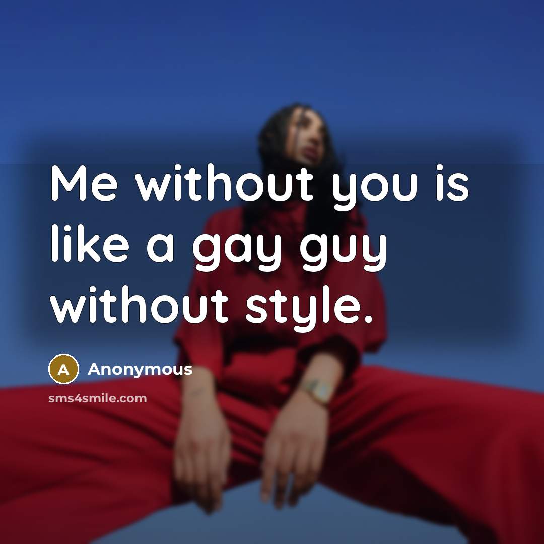 “Me without you is like a gay guy without style.…” quote by Anonymous