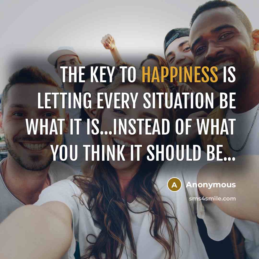 “The Key to Happiness is letting Every Situation Be What…” quote by Anonymous