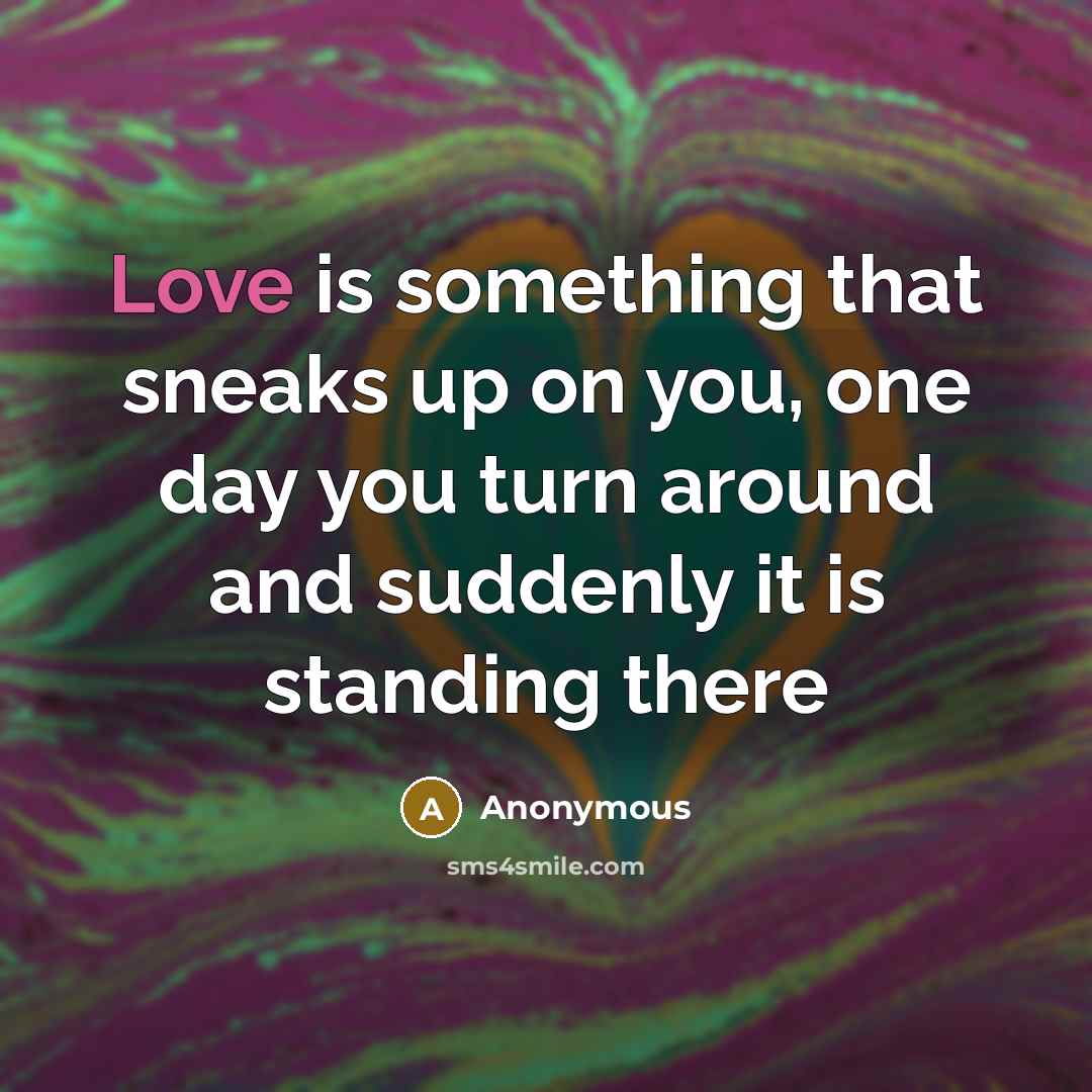 “Love is something that sneaks up on you, one day…” quote by Anonymous