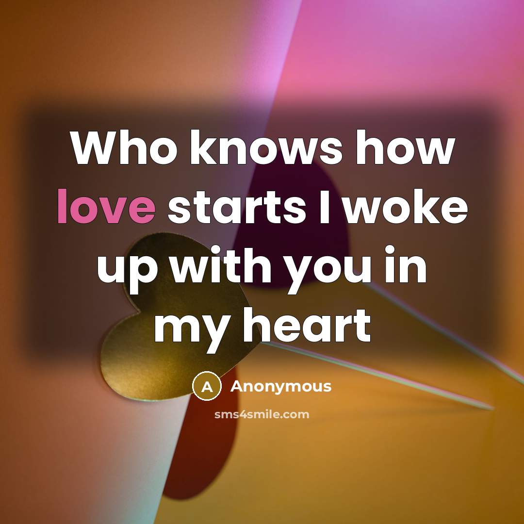 “Who knows how love starts I woke up with you in my heart” quote by Anonymous