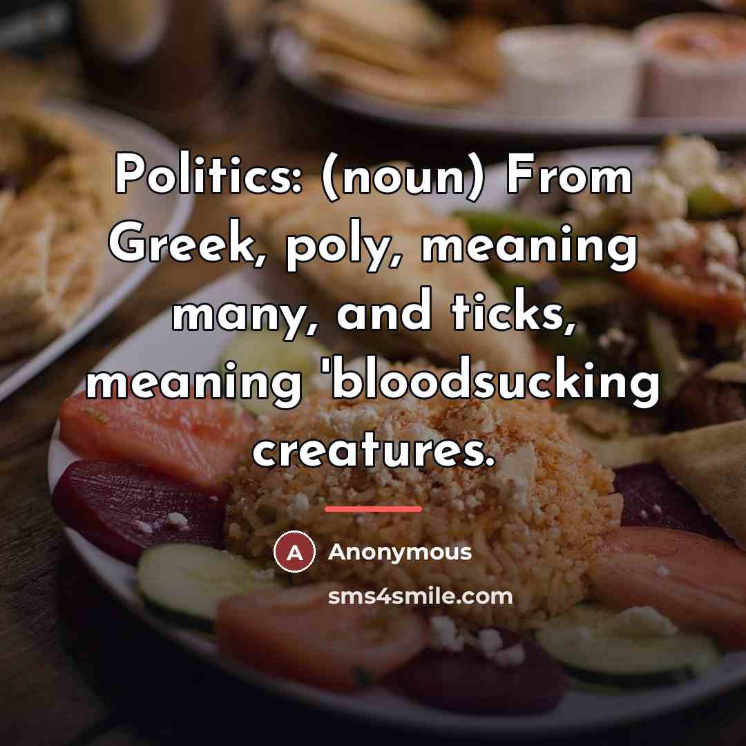 “Politics: (noun) From Greek, poly, meaning many, and ticks, meaning…” quote by Anonymous