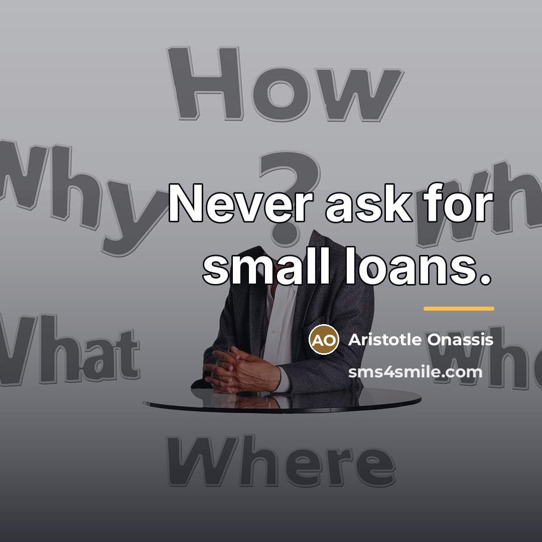 “Never ask for small loans.…” quote by Aristotle Onassis
