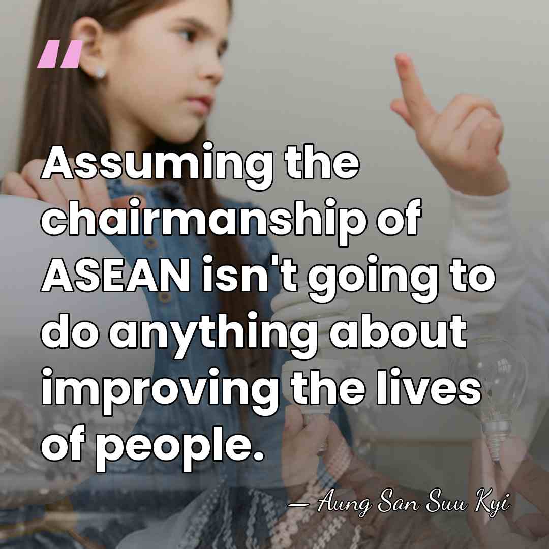 Assuming the chairmanship of ASEAN isn't going to do anything about improving&hellip; - Aung San Suu Kyi