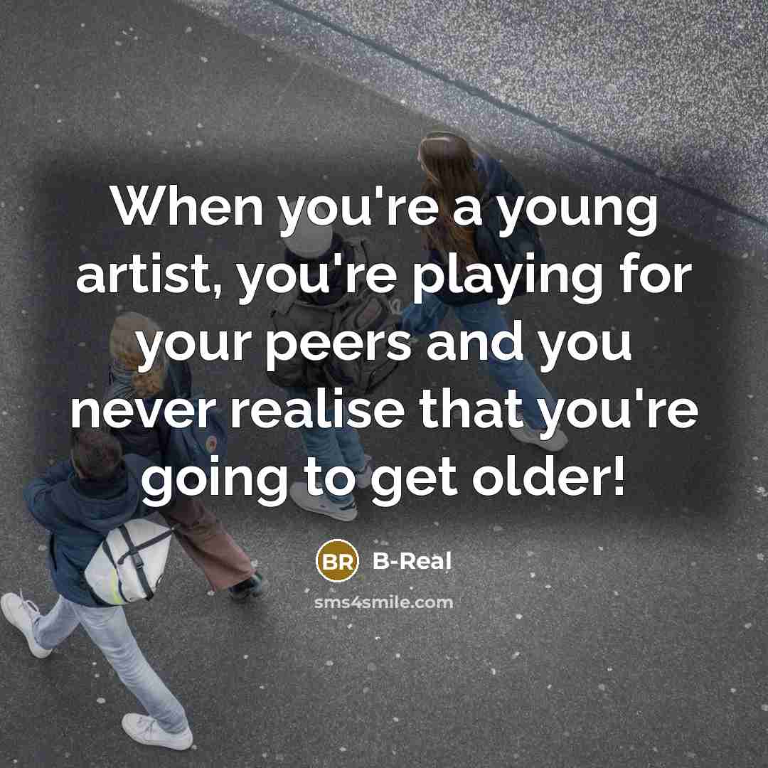 “When you're a young artist, you're playing for your peers…” quote by B-Real