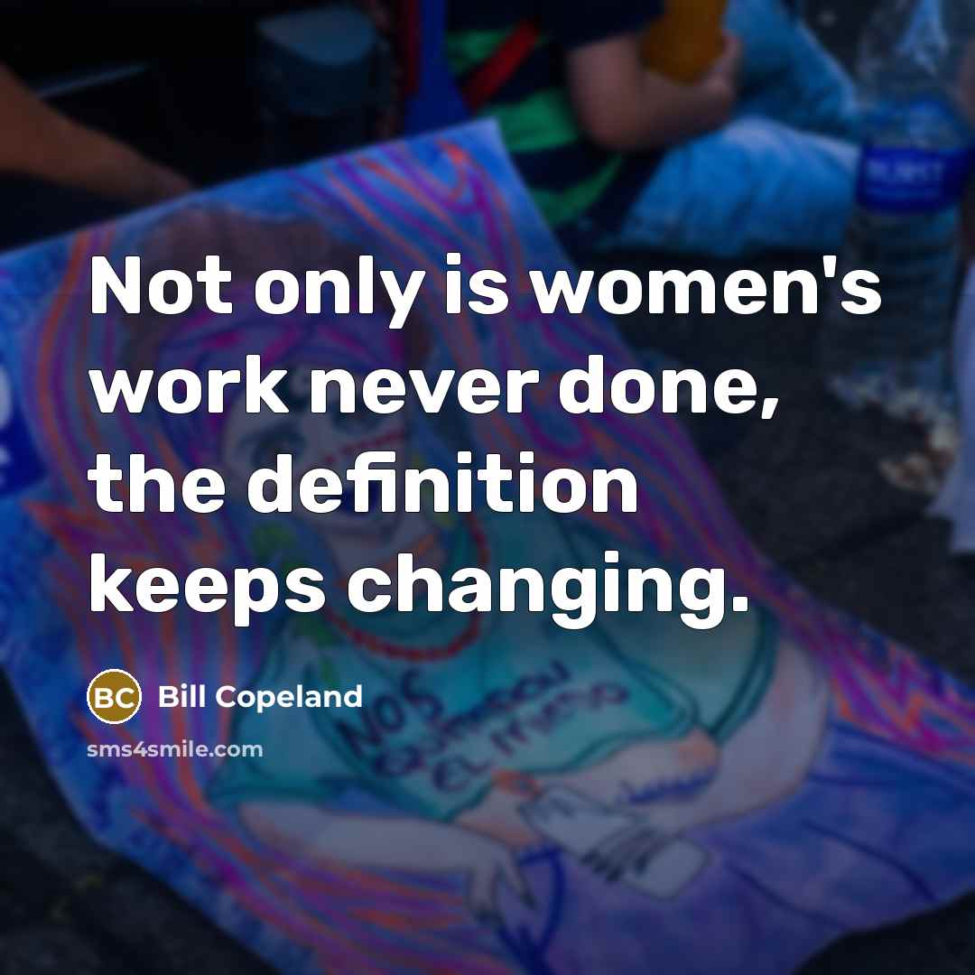 “Not only is women's work never done, the definition keeps changing.” quote by Bill Copeland