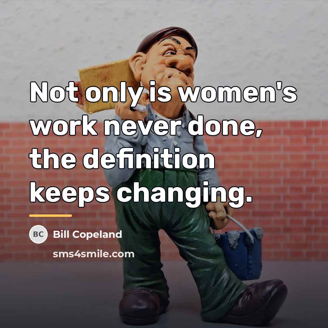 “Not only is women's work never done, the definition keeps…” quote by Bill Copeland