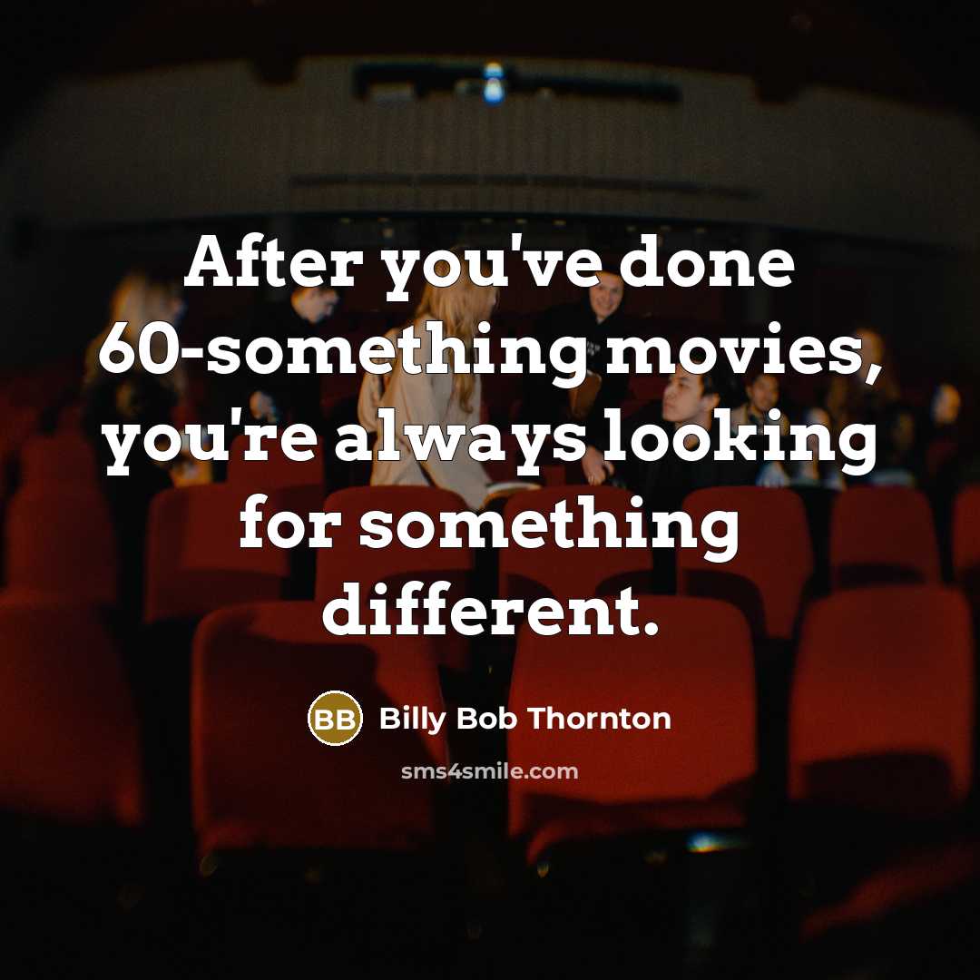 “After you've done 60-something movies, you're always looking for something…” quote by Billy Bob Thornton