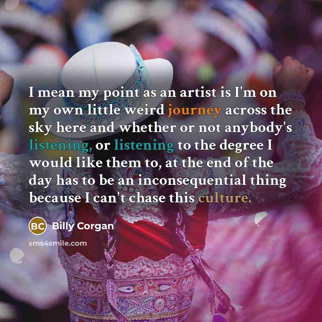 “I mean my point as an artist is I'm on…” quote by Billy Corgan