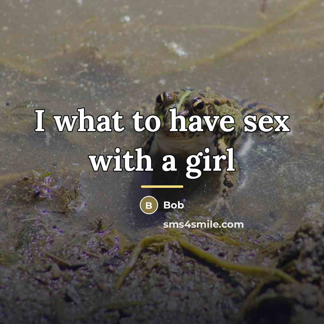 “I what to have sex with a girl…” quote by Bob