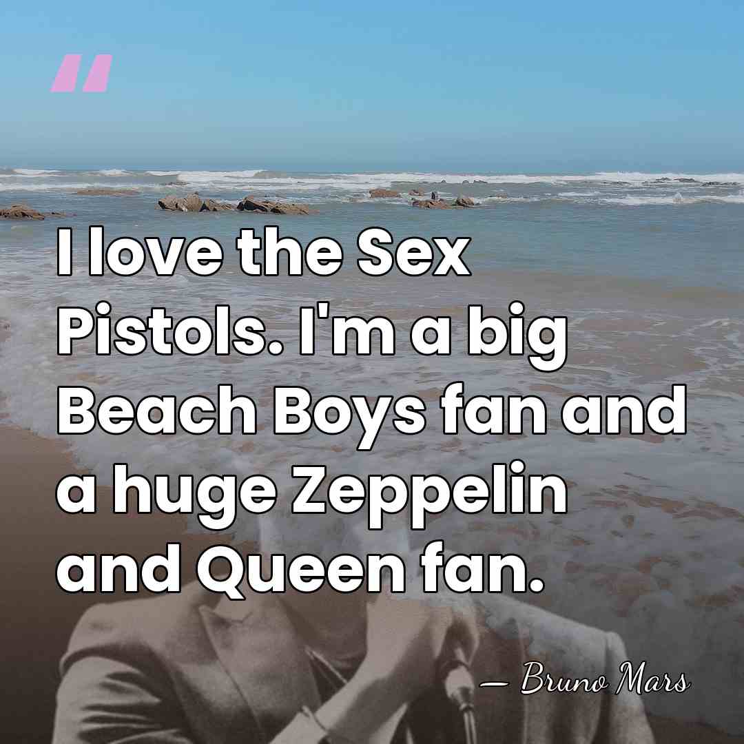 I love the Sex Pistols. I'm a big Beach Boys fan and&hellip; - Bruno Mars