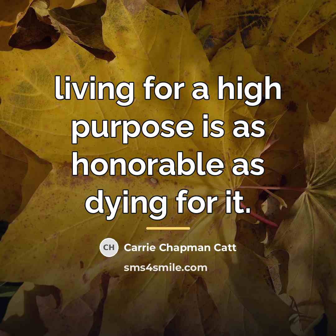 “living for a high purpose is as honorable as dying…” quote by Carrie Chapman Catt